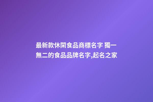 最新款休閑食品商標名字 獨一無二的食品品牌名字,起名之家-第1張-商標起名-玄機派
